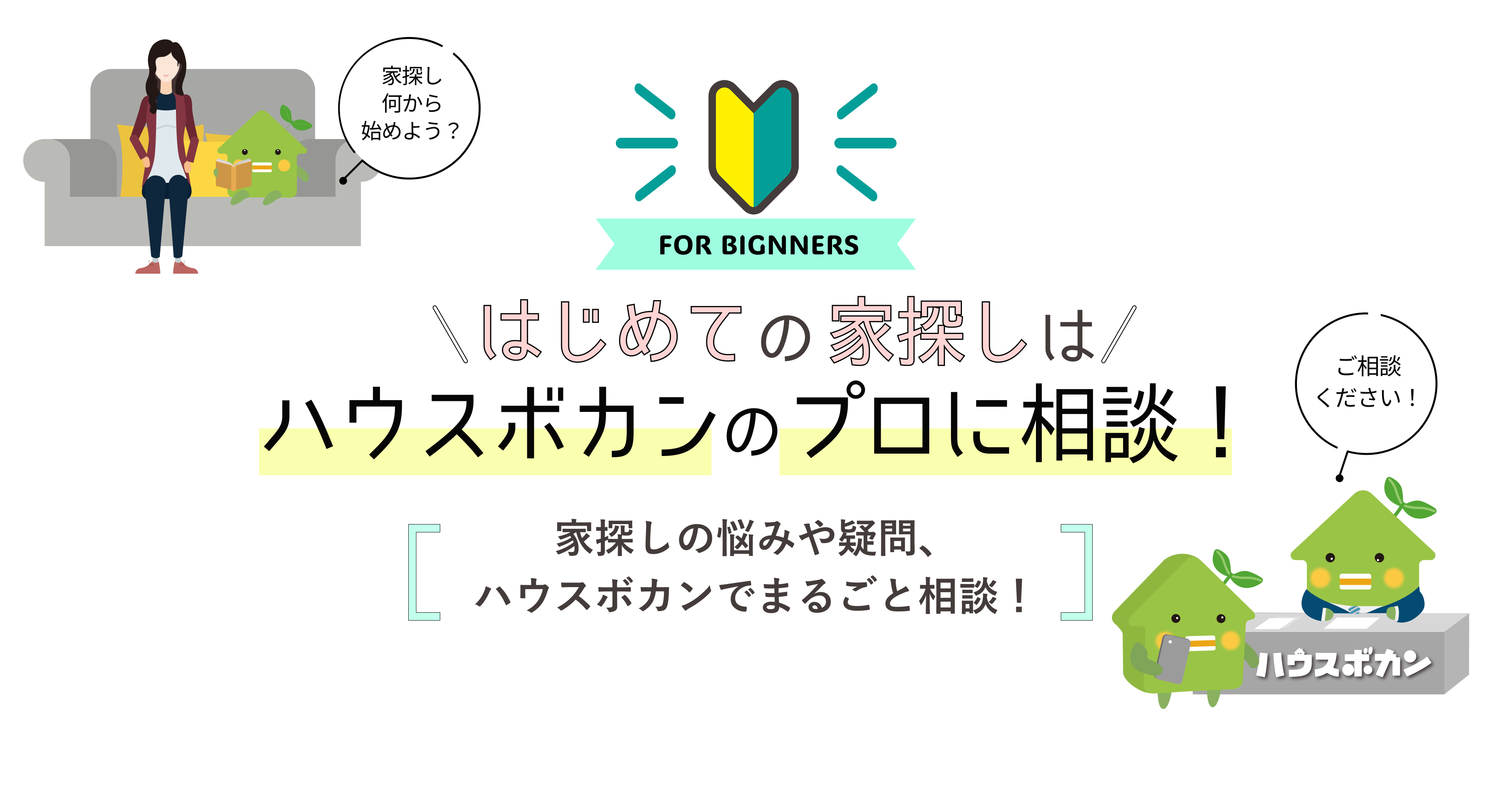 はじめての家探しは【ハウスボカンのプロに相談】