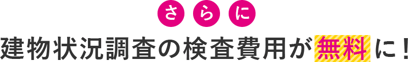 さらに建物状況調査の検査費用が無料に！