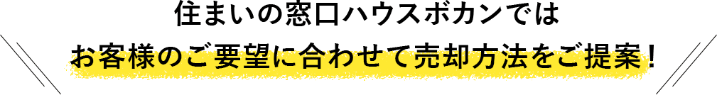 住まいの窓口ハウスボカンではお客様のご要望に合わせて売却方法をご提案！