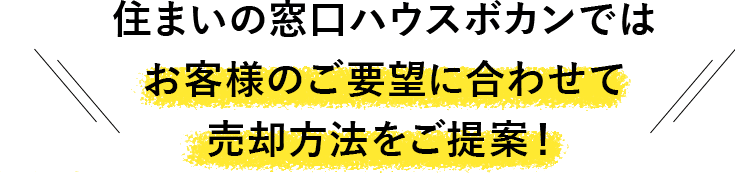 住まいの窓口ハウスボカンではお客様のご要望に合わせて売却方法をご提案！